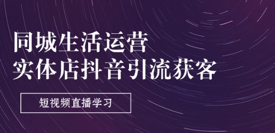 同城生活运营-实体店抖音引流获客:短视频直播学习(9节课)插图 同城生活运营-实体店抖音引流获客:短视频直播学习(9节课)