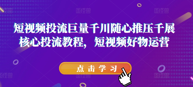 短视频投流巨量千川随心推压千展核心投流教程,短视频好物运营插图 短视频投流巨量千川随心推压千展核心投流教程,短视频好物运营