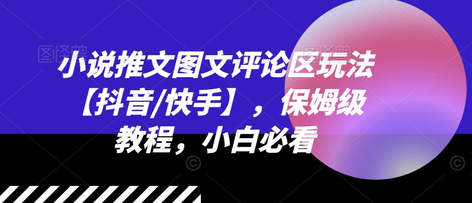 小说推文图文评论区玩法【抖音/快手】,保姆级教程,小白必看插图 小说推文图文评论区玩法【抖音/快手】,保姆级教程,小白必看