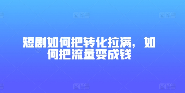 短剧如何把转化拉满,如何把流量变成钱插图 短剧如何把转化拉满,如何把流量变成钱