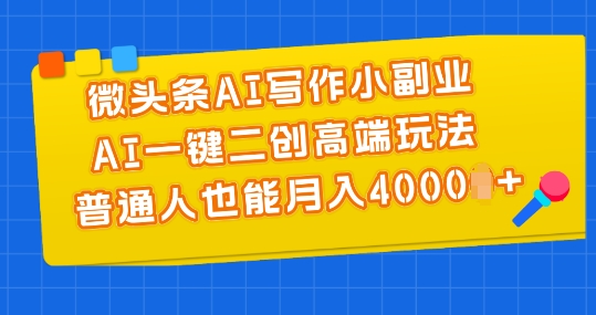 微头条AI写作小副业,AI一键二创高端玩法 普通人也能月入4000+【揭秘】插图 微头条AI写作小副业,AI一键二创高端玩法 普通人也能月入4000+【揭秘】