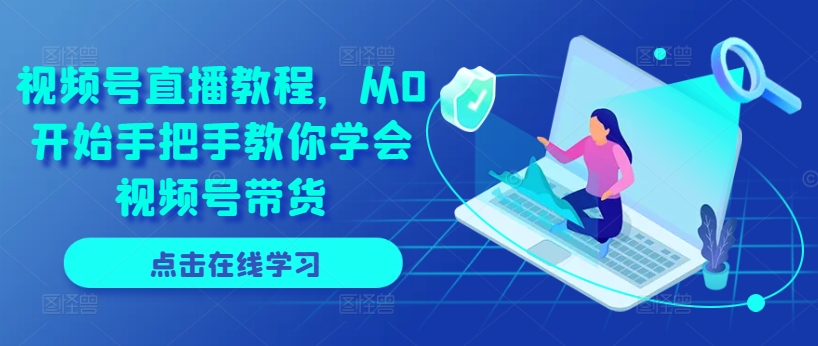 视频号直播教程,从0开始手把手教你学会视频号带货插图 视频号直播教程,从0开始手把手教你学会视频号带货