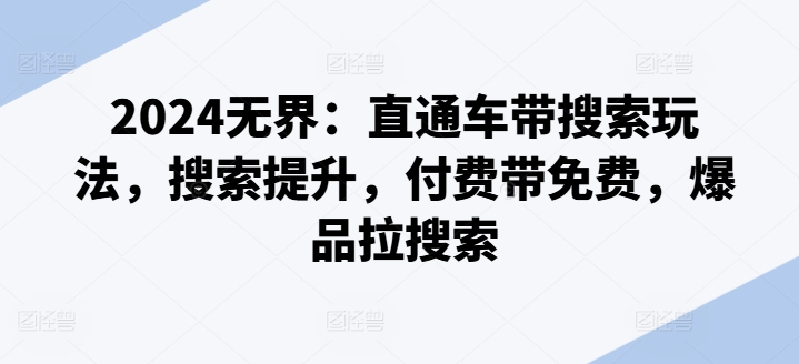 2024无界:直通车带搜索玩法,搜索提升,付费带免费,爆品拉搜索插图 2024无界:直通车带搜索玩法,搜索提升,付费带免费,爆品拉搜索