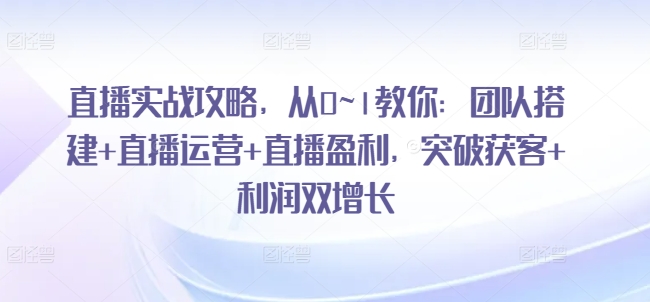 直播实战攻略,从0~1教你:团队搭建+直播运营+直播盈利,突破获客+利润双增长插图 直播实战攻略,从0~1教你:团队搭建+直播运营+直播盈利,突破获客+利润双增长