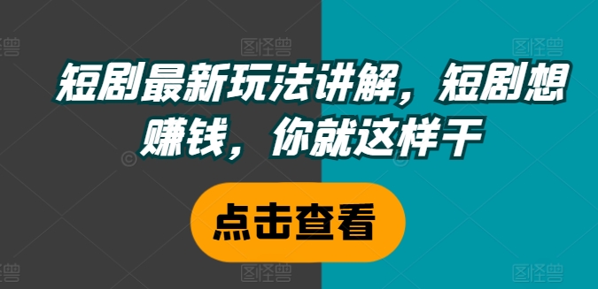 短剧最新玩法讲解,短剧想赚钱,你就这样干插图 短剧最新玩法讲解,短剧想赚钱,你就这样干