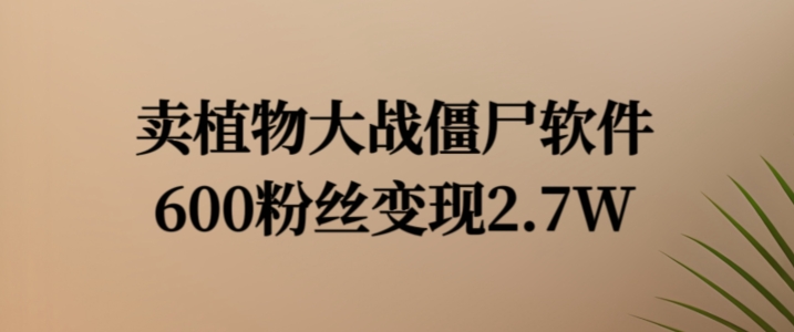 卖植物大战僵尸软件,600粉丝变现2.7W【揭秘】插图 卖植物大战僵尸软件,600粉丝变现2.7W【揭秘】