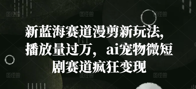 新蓝海赛道漫剪新玩法,播放量过万,ai宠物微短剧赛道疯狂变现【揭秘】插图 新蓝海赛道漫剪新玩法,播放量过万,ai宠物微短剧赛道疯狂变现【揭秘】