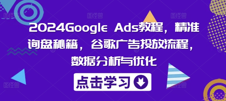2024Google Ads教程,精准询盘秘籍,谷歌广告投放流程,数据分析与优化插图 2024Google Ads教程,精准询盘秘籍,谷歌广告投放流程,数据分析与优化