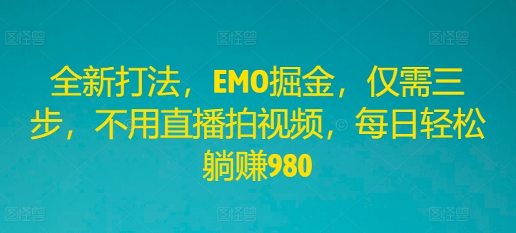 全新打法,EMO掘金,仅需三步,不用直播拍视频,每日轻松躺赚980【揭秘】插图 全新打法,EMO掘金,仅需三步,不用直播拍视频,每日轻松躺赚980【揭秘】