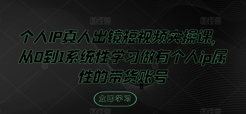 个人IP真人出镜短视频实操课,从0到1系统性学习做有个人ip属性的带货账号插图 个人IP真人出镜短视频实操课,从0到1系统性学习做有个人ip属性的带货账号