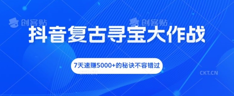 抖音复古寻宝大作战,7天速赚5000+的秘诀不容错过【揭秘】插图 抖音复古寻宝大作战,7天速赚5000+的秘诀不容错过【揭秘】