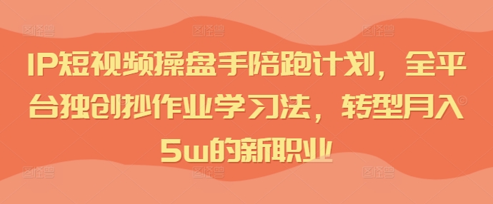 IP短视频操盘手陪跑计划,全平台独创抄作业学习法,转型月入5w的新职业插图 IP短视频操盘手陪跑计划,全平台独创抄作业学习法,转型月入5w的新职业