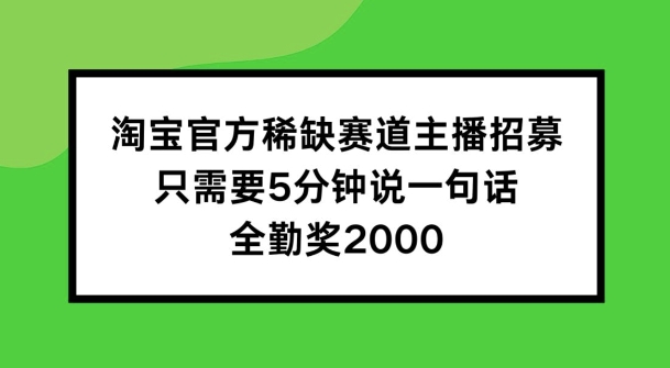 淘宝官方稀缺赛道主播招募 ,只需要5分钟说一句话, 全勤奖2000【揭秘】插图 淘宝官方稀缺赛道主播招募 ,只需要5分钟说一句话, 全勤奖2000【揭秘】