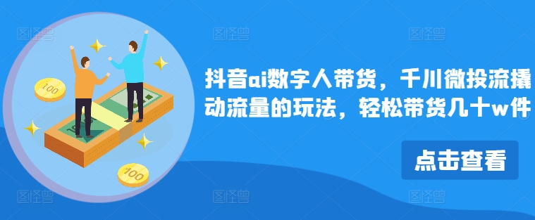 抖音ai数字人带货,千川微投流撬动流量的玩法,轻松带货几十w件插图 抖音ai数字人带货,千川微投流撬动流量的玩法,轻松带货几十w件