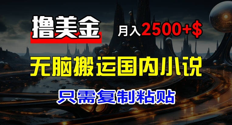 最新撸美金项目,搬运国内小说爽文,只需复制粘贴,稿费月入2500+美金,新手也能快速上手【揭秘】插图 最新撸美金项目,搬运国内小说爽文,只需复制粘贴,稿费月入2500+美金,新手也能快速上手【揭秘】