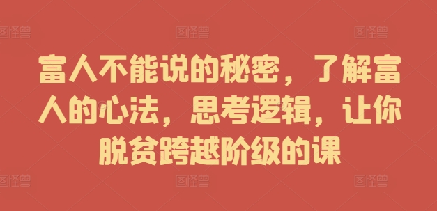 富人不能说的秘密,了解富人的心法,思考逻辑,让你脱贫跨越阶级的课插图 富人不能说的秘密,了解富人的心法,思考逻辑,让你脱贫跨越阶级的课