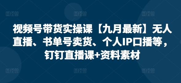 视频号带货实操课【九月最新】无人直播、书单号卖货、个人IP口播等,钉钉直播课+资料素材插图 视频号带货实操课【九月最新】无人直播、书单号卖货、个人IP口播等,钉钉直播课+资料素材