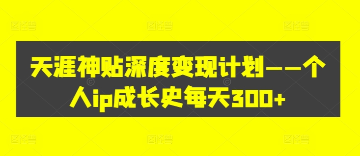 天涯神贴深度变现计划——个人ip成长史每天300+【揭秘】插图 天涯神贴深度变现计划——个人ip成长史每天300+【揭秘】