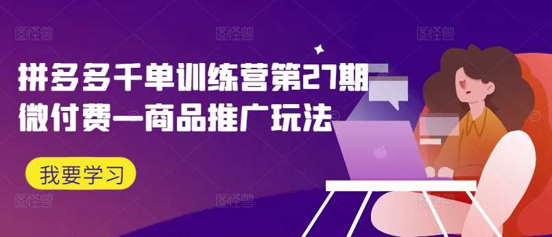 拼多多千单训练营第27期微付费—商品推广玩法插图 拼多多千单训练营第27期微付费—商品推广玩法
