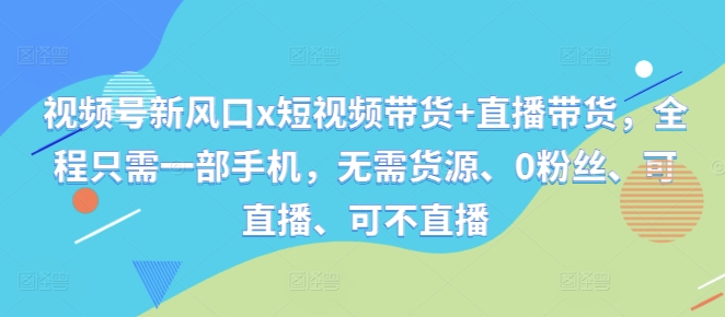 视频号新风口x短视频带货+直播带货,全程只需一部手机,无需货源、0粉丝、可直播、可不直播插图 视频号新风口x短视频带货+直播带货,全程只需一部手机,无需货源、0粉丝、可直播、可不直播
