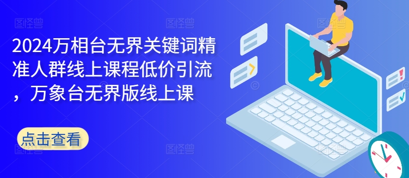 2024万相台无界关键词精准人群线上课程低价引流 ,万象台无界版线上课插图 2024万相台无界关键词精准人群线上课程低价引流 ,万象台无界版线上课