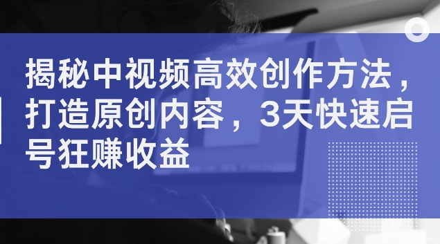 揭秘中视频高效创作方法,打造原创内容,3天快速启号狂赚收益【揭秘】插图 揭秘中视频高效创作方法,打造原创内容,3天快速启号狂赚收益【揭秘】