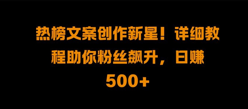 热榜文案创作新星!详细教程助你粉丝飙升,日入500+【揭秘】插图 热榜文案创作新星!详细教程助你粉丝飙升,日入500+【揭秘】