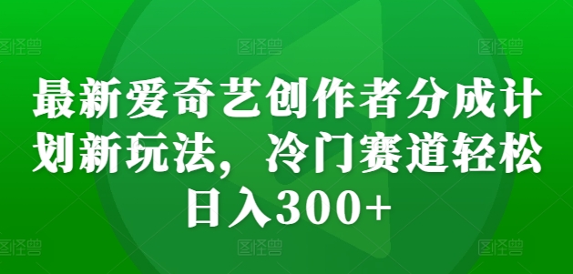 最新爱奇艺创作者分成计划新玩法,冷门赛道轻松日入300+【揭秘】插图 最新爱奇艺创作者分成计划新玩法,冷门赛道轻松日入300+【揭秘】