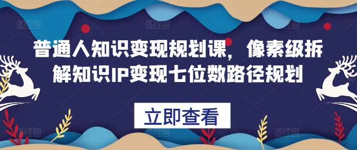 普通人知识变现规划课,像素级拆解知识IP变现七位数路径规划插图 普通人知识变现规划课,像素级拆解知识IP变现七位数路径规划