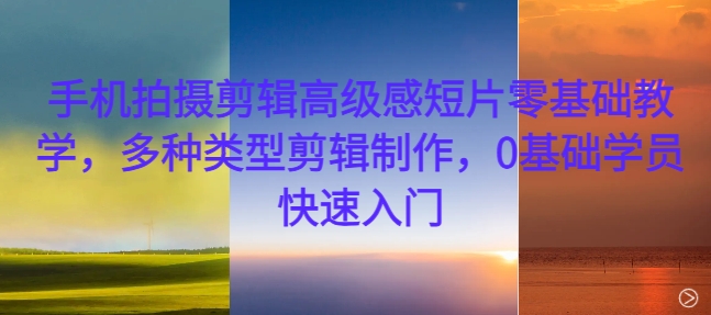 手机拍摄剪辑高级感短片零基础教学,多种类型剪辑制作,0基础学员快速入门插图 手机拍摄剪辑高级感短片零基础教学,多种类型剪辑制作,0基础学员快速入门