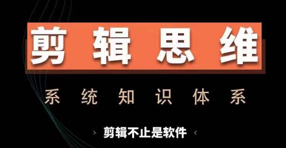 剪辑思维系统课,从软件到思维,系统学习实操进阶,从讲故事到剪辑技巧全覆盖插图 剪辑思维系统课,从软件到思维,系统学习实操进阶,从讲故事到剪辑技巧全覆盖