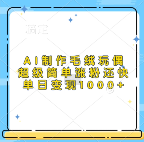 AI制作毛绒玩偶,超级简单涨粉还快,单日变现1k插图 AI制作毛绒玩偶,超级简单涨粉还快,单日变现1k