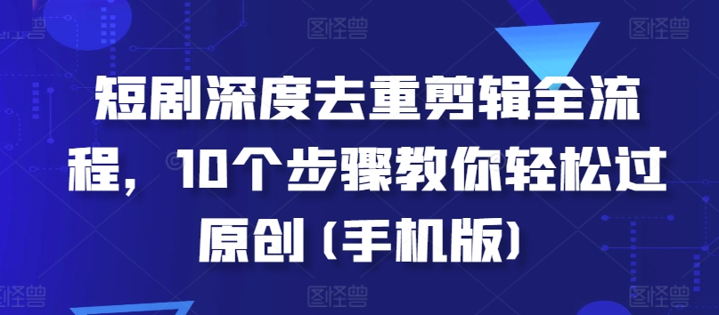 短剧深度去重剪辑全流程,10个步骤教你轻松过原创(手机版)插图 短剧深度去重剪辑全流程,10个步骤教你轻松过原创(手机版)