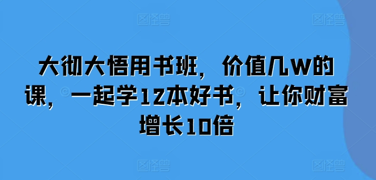 大彻大悟用书班,价值几W的课,一起学12本好书,让你财富增长10倍插图 大彻大悟用书班,价值几W的课,一起学12本好书,让你财富增长10倍