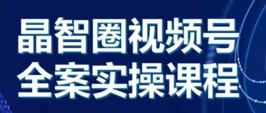 晶姐说直播·视频号全案实操课,从0-1全流程插图 晶姐说直播·视频号全案实操课,从0-1全流程