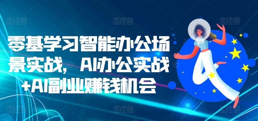 零基学习智能办公场景实战,AI办公实战+AI副业赚钱机会插图 零基学习智能办公场景实战,AI办公实战+AI副业赚钱机会