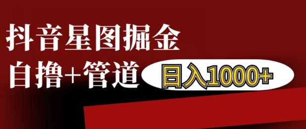 抖音星图掘金自撸,可以管道也可以自营,日入1k【揭秘】插图 抖音星图掘金自撸,可以管道也可以自营,日入1k【揭秘】