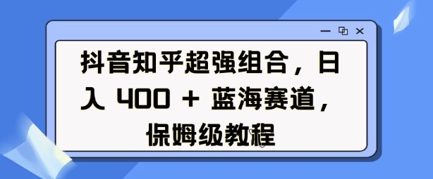 抖音知乎超强组合,日入4张, 蓝海赛道,保姆级教程插图 抖音知乎超强组合,日入4张, 蓝海赛道,保姆级教程