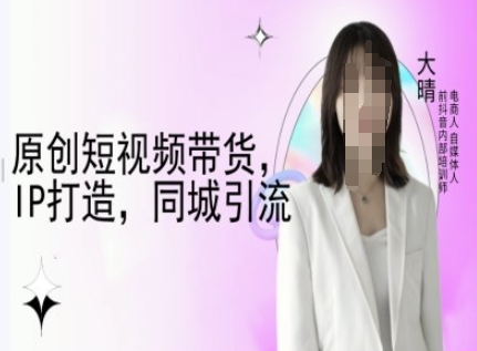 原创短视频带货,IP打造,同城引流-大晴自媒体教程插图 原创短视频带货,IP打造,同城引流-大晴自媒体教程
