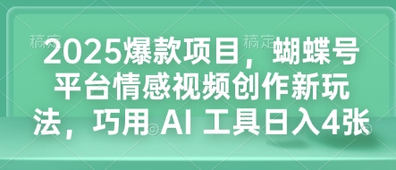2025爆款项目,蝴蝶号平台情感视频创作新玩法,巧用 AI 工具日入4张插图 2025爆款项目,蝴蝶号平台情感视频创作新玩法,巧用 AI 工具日入4张