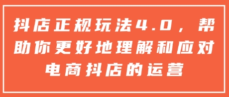 抖店正规玩法4.0,帮助你更好地理解和应对电商抖店的运营插图 抖店正规玩法4.0,帮助你更好地理解和应对电商抖店的运营