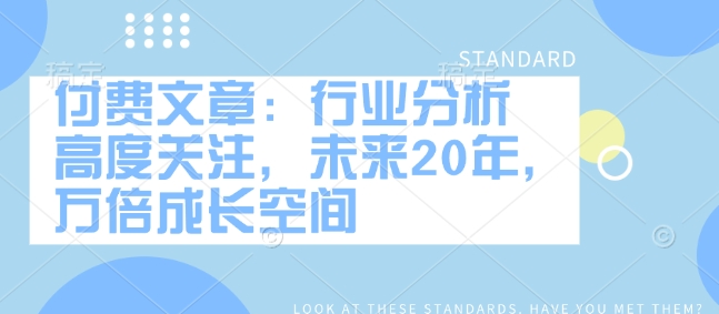 付费文章:行业分析 高度关注,未来20年,万倍成长空间插图 付费文章:行业分析 高度关注,未来20年,万倍成长空间