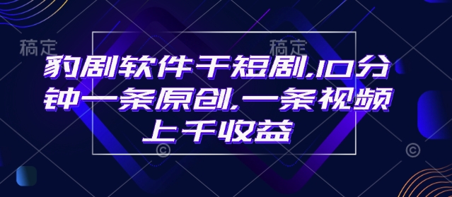 豹剧软件干短剧,10分钟一条原创,爆一条视频上千收益插图 豹剧软件干短剧,10分钟一条原创,爆一条视频上千收益