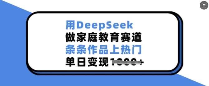 用DeepSeek做家庭教育赛道,条条作品上热门,单日变现多张插图 用DeepSeek做家庭教育赛道,条条作品上热门,单日变现多张