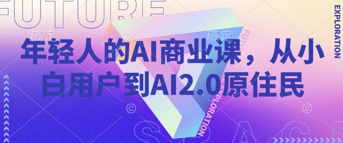 年轻人的AI商业课,从小白用户到AI2.0原住民插图 年轻人的AI商业课,从小白用户到AI2.0原住民