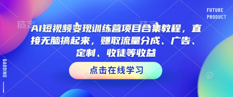 AI短视频变现训练营项目合集教程,直接无脑搞起来,赚取流量分成、广告、定制、收徒等收益(0302更新)插图 AI短视频变现训练营项目合集教程,直接无脑搞起来,赚取流量分成、广告、定制、收徒等收益(0302更新)